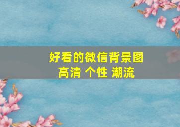 好看的微信背景图高清 个性 潮流